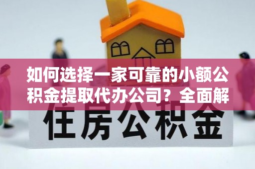 岳阳楼如何选择一家可靠的小额公积金提取代办公司？全面解析与指南