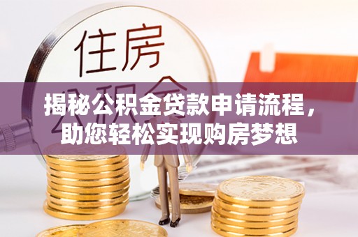 岳阳楼揭秘公积金贷款申请流程，助您轻松实现购房梦想