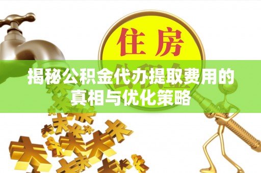 岳阳楼揭秘公积金代办提取费用的真相与优化策略
