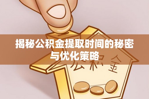 岳阳楼揭秘公积金提取时间的秘密与优化策略