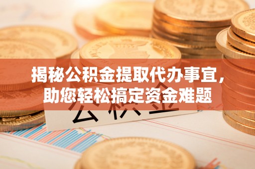 岳阳楼揭秘公积金提取代办事宜，助您轻松搞定资金难题