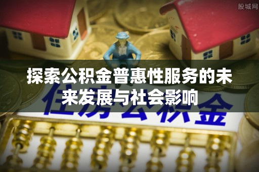 岳阳楼探索公积金普惠性服务的未来发展与社会影响