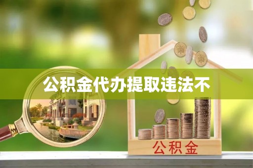岳阳楼公积金代办提取违法不