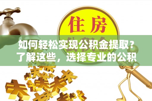岳阳楼如何轻松实现公积金提取？了解这些，选择专业的公积金提取代办服务