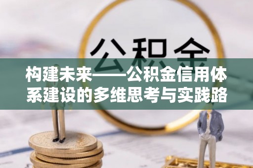 岳阳楼构建未来——公积金信用体系建设的多维思考与实践路径