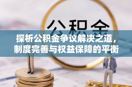 岳阳楼探析公积金争议解决之道，制度完善与权益保障的平衡点