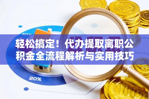 岳阳楼轻松搞定！代办提取离职公积金全流程解析与实用技巧
