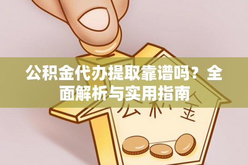 岳阳楼公积金代办提取靠谱吗？全面解析与实用指南