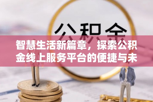 岳阳楼智慧生活新篇章，探索公积金线上服务平台的便捷与未来