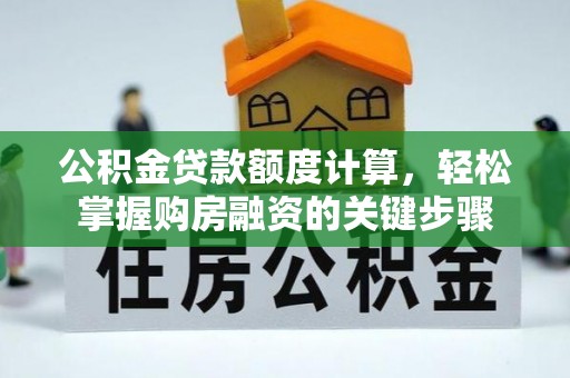岳阳楼公积金贷款额度计算，轻松掌握购房融资的关键步骤