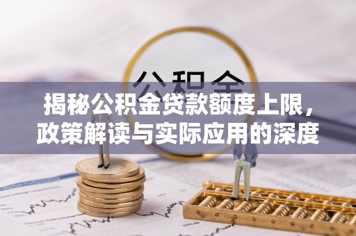 岳阳楼揭秘公积金贷款额度上限，政策解读与实际应用的深度分析