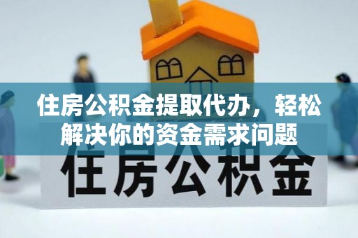 岳阳楼住房公积金提取代办，轻松解决你的资金需求问题