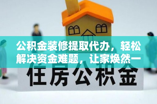 岳阳楼公积金装修提取代办，轻松解决资金难题，让家焕然一新