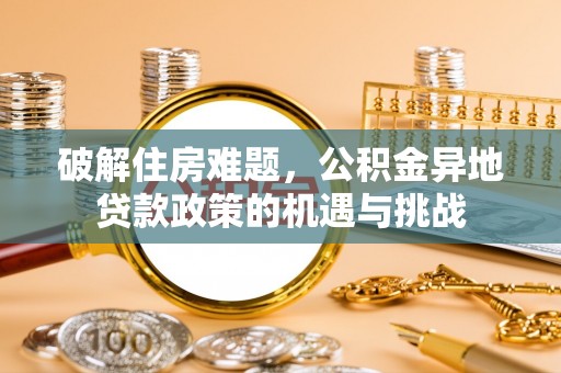 岳阳楼破解住房难题，公积金异地贷款政策的机遇与挑战