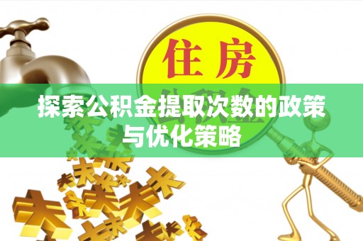 岳阳楼探索公积金提取次数的政策与优化策略