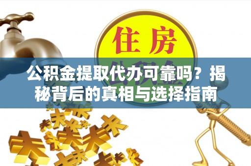 岳阳楼公积金提取代办可靠吗？揭秘背后的真相与选择指南