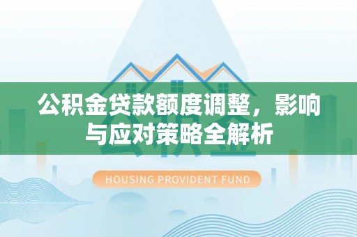 岳阳楼公积金贷款额度调整，影响与应对策略全解析