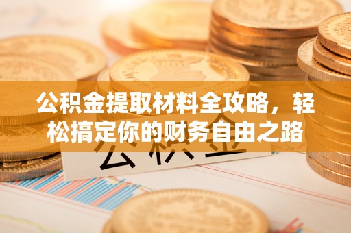 岳阳楼公积金提取材料全攻略，轻松搞定你的财务自由之路