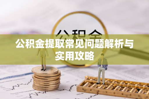 岳阳楼公积金提取常见问题解析与实用攻略