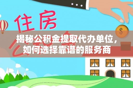 岳阳楼揭秘公积金提取代办单位，如何选择靠谱的服务商