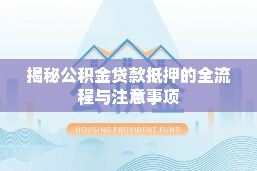 岳阳楼揭秘公积金贷款抵押的全流程与注意事项