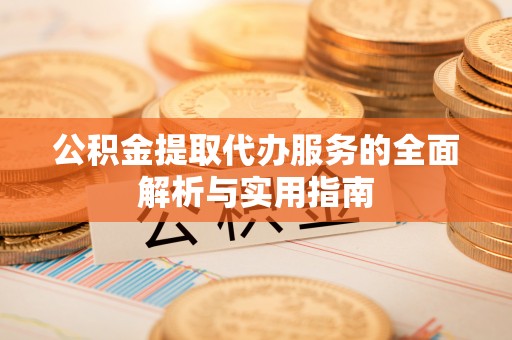 岳阳楼公积金提取代办服务的全面解析与实用指南