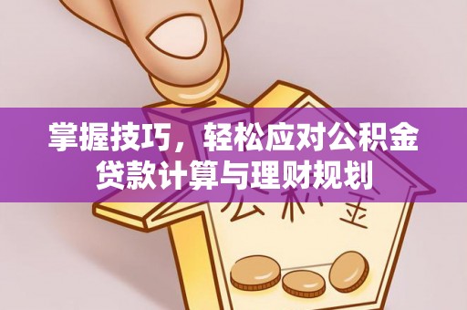 岳阳楼掌握技巧，轻松应对公积金贷款计算与理财规划