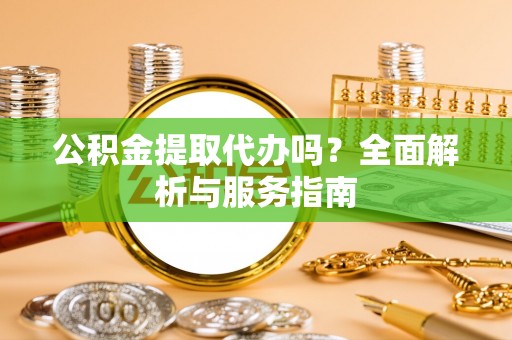 岳阳楼公积金提取代办吗？全面解析与服务指南