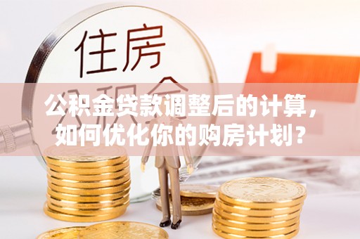 岳阳楼公积金贷款调整后的计算，如何优化你的购房计划？
