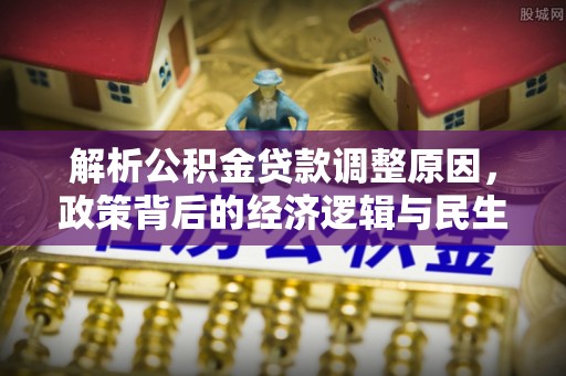 岳阳楼解析公积金贷款调整原因，政策背后的经济逻辑与民生影响