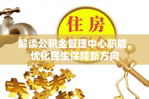 岳阳楼解读公积金管理中心职能，优化民生保障新方向