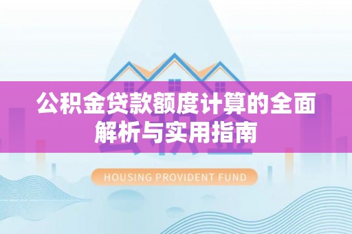 岳阳楼公积金贷款额度计算的全面解析与实用指南