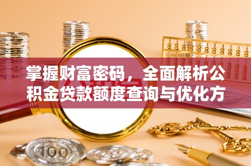 岳阳楼掌握财富密码，全面解析公积金贷款额度查询与优化方案