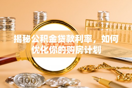 岳阳楼揭秘公积金贷款利率，如何优化你的购房计划