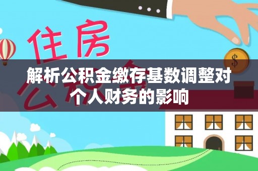 岳阳楼解析公积金缴存基数调整对个人财务的影响