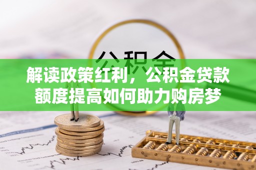 岳阳楼解读政策红利，公积金贷款额度提高如何助力购房梦