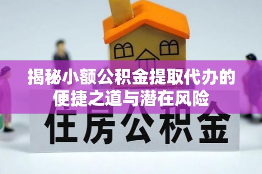 岳阳楼揭秘小额公积金提取代办的便捷之道与潜在风险