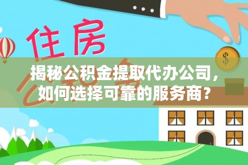 岳阳楼揭秘公积金提取代办公司，如何选择可靠的服务商？