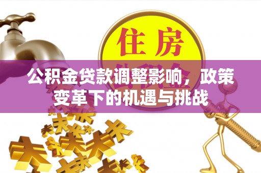 岳阳楼公积金贷款调整影响，政策变革下的机遇与挑战