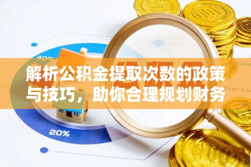 岳阳楼解析公积金提取次数的政策与技巧，助你合理规划财务未来