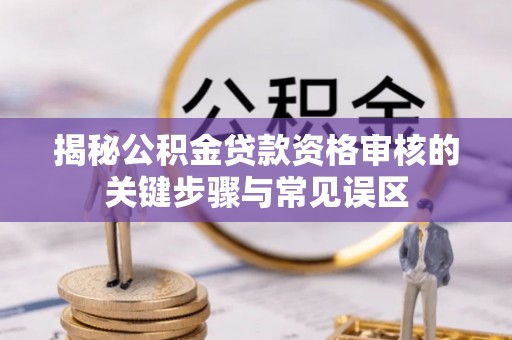 岳阳楼揭秘公积金贷款资格审核的关键步骤与常见误区