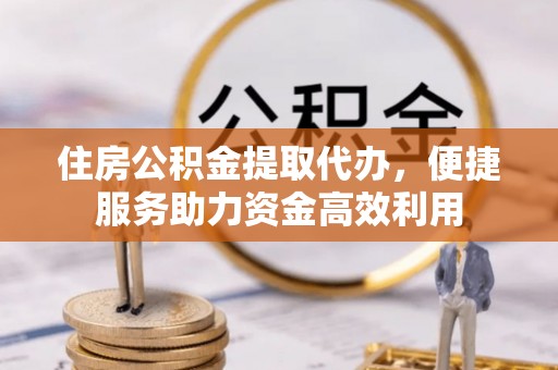 岳阳楼住房公积金提取代办，便捷服务助力资金高效利用