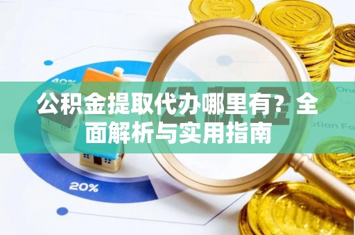 岳阳楼公积金提取代办哪里有？全面解析与实用指南