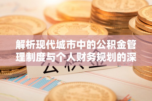 岳阳楼解析现代城市中的公积金管理制度与个人财务规划的深度关联