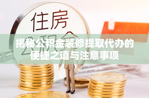 岳阳楼揭秘公积金装修提取代办的便捷之道与注意事项