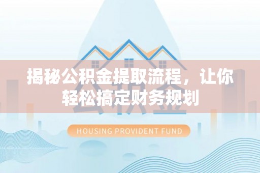 岳阳楼揭秘公积金提取流程，让你轻松搞定财务规划