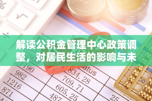 岳阳楼解读公积金管理中心政策调整，对居民生活的影响与未来展望