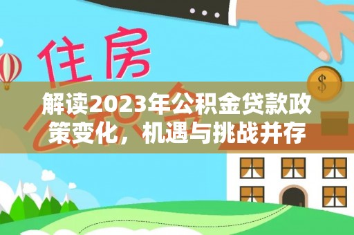 岳阳楼解读2023年公积金贷款政策变化，机遇与挑战并存