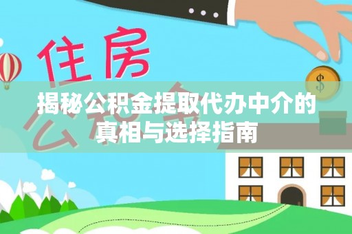 岳阳楼揭秘公积金提取代办中介的真相与选择指南
