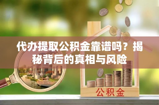 岳阳楼代办提取公积金靠谱吗？揭秘背后的真相与风险